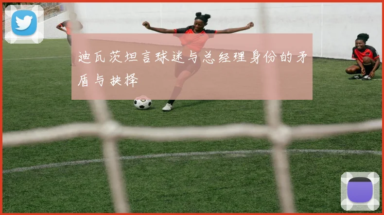 迪瓦茨坦言球迷与总经理身份的矛盾与抉择