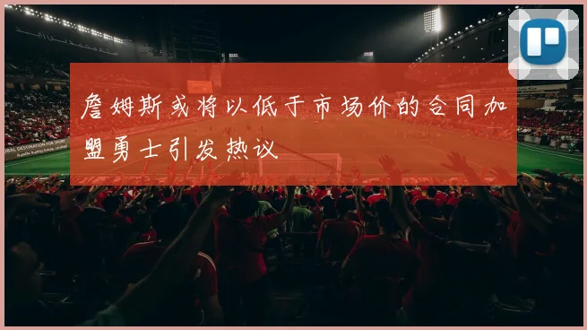詹姆斯或将以低于市场价的合同加盟勇士引发热议