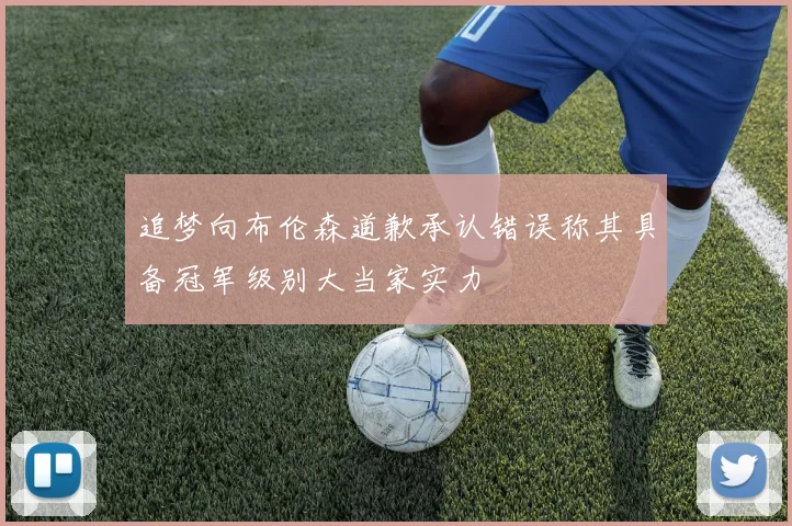 追梦向布伦森道歉承认错误称其具备冠军级别大当家实力