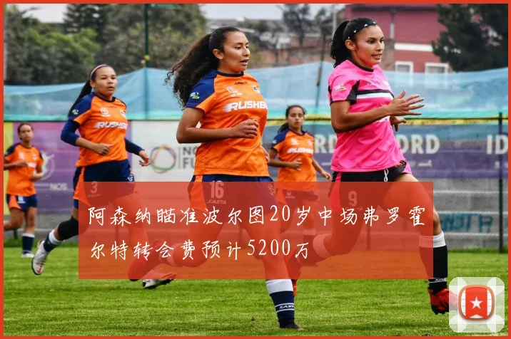 阿森纳瞄准波尔图20岁中场弗罗霍尔特转会费预计5200万