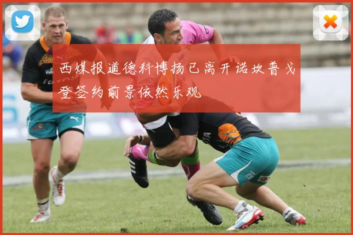西媒报道德科博扬已离开诺坎普戈登签约前景依然乐观