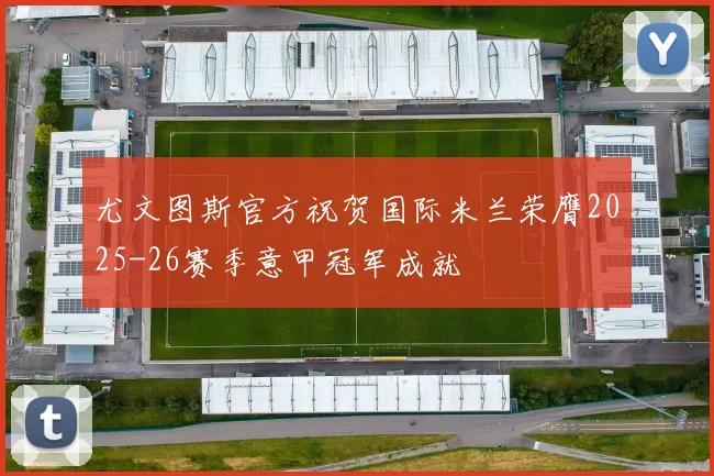 尤文图斯官方祝贺国际米兰荣膺2025-26赛季意甲冠军成就